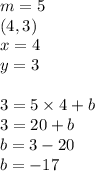 m=5 \\&#10;(4,3) \\&#10;x=4 \\ y=3 \\ \\ &#10;3=5 \times 4 + b \\&#10;3=20 + b \\&#10;b=3-20 \\&#10;b=-17
