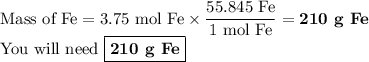 \text{Mass of Fe} =\text{3.75 mol Fe}\times \dfrac{\text{55.845 Fe}}{\text{1 mol Fe}}=\textbf{210 g Fe}\\\text{You will need }\boxed{\textbf{210 g Fe}}