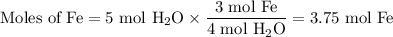 \text{Moles of Fe} = \text{5 mol H}}_{2}\text{O}} \times \dfrac{\text{3 mol Fe}}{\text{4 mol H$_{2}$O}} = \text{3.75 mol Fe}