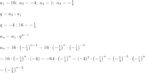 a_1=16;\ a_2=-4;\ a_3=1;\ a_4=-\frac{1}{4}\\\\q=a_2:a_1\\\\q=-4:16=-\frac{1}{4}\\\\a_n=a_1\cdot q^{n-1}\\\\a_n=16\cdot\left(-\frac{1}{4}\right)^{n-1}=16\cdot\left(-\frac{1}{4}\right)^n\cdot\left(-\frac{1}{4}\right)^{-1}\\\\=16\cdot\left(-\frac{1}{4}\right)^n\cdot(-4)=-64\cdot\left(-\frac{1}{4}\right)^n=(-4)^3\cdot\left(-\frac{1}{4}\right)^n=\left(-\frac{1}{4}\right)^{-3}\cdot\left(-\frac{1}{4}\right)^n\\\\=\left(-\frac{1}{4}\right)^{n-3}