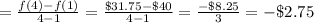 =\frac{f(4)-f(1)}{4-1}=\frac{\$31.75-\$40}{4-1}=\frac{-\$8.25}{3}=-\$2.75