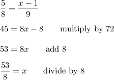 \dfrac{5}{8}=\dfrac{x-1}{9}\\\\45=8x-8 \qquad\text{multiply by 72}\\\\53=8x \qquad\text{add 8}\\\\\dfrac{53}{8}=x \qquad\text{divide by 8}