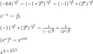 (-64) ^ \frac{-2}{3} =(-1* 2^{6} ) ^ \frac{-2}{3}=(-1)^ \frac{-2}{3} *(2^{6} ) ^ \frac{-2}{3} \\\\x^{-a} =  \frac{1}{ x^{a} } \\\\(-1)^ \frac{-2}{3} *(2^{6} ) ^ \frac{-2}{3} = \frac{1}{(-1)^ \frac{2}{3}} *\frac{1}{(2^{6})^ \frac{2}{3}} \\  \\  (x^{a} )^{b}=x^{a*b} \\\\x^{ \frac{a}{b} = \sqrt[b]{ x^{a} } }  \\  \\ &#10;