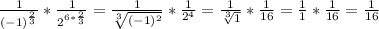 \frac{1}{(-1)^ \frac{2}{3}} *\frac{1}{2^{6*\frac{2}{3}}} = \frac{1}{ \sqrt[3]{(-1)^{2} } } * \frac{1}{ 2^{4} } =  \frac{1}{ \sqrt[3]{1} } * \frac{1}{16} = \frac{1}{1} * \frac{1}{16}= \frac{1}{16}