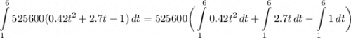 \displaystyle \int\limits^{6}_{1} {525600(0.42t^2 + 2.7t - 1)} \, dt = 525600 \bigg( \int\limits^{6}_{1} {0.42t^2} \, dt + \int\limits^{6}_{1} {2.7t} \, dt - \int\limits^{6}_{1} {1} \, dt \bigg)