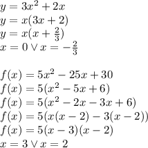 y=3x^2+2x\\&#10;y=x(3x+2)\\&#10;y=x(x+\frac{2}{3})\\&#10;x=0 \vee x=-\frac{2}{3}\\\\&#10;f(x)=5x^2-25x+30\\&#10;f(x)=5(x^2-5x+6)\\&#10;f(x)=5(x^2-2x-3x+6)\\&#10;f(x)=5(x(x-2)-3(x-2))\\&#10;f(x)=5(x-3)(x-2)\\&#10;x=3 \vee x=2&#10;&#10;