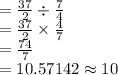 \\=\frac{37}{2}\div \frac{7}{4}\\=\frac{37}{2}\times\frac{4}{7}\\=\frac{74}{7}\\=	10.57142\approx10
