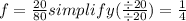 f =  \frac{20}{80} simplify( \frac{\div20}{\div20} )= \frac{1}{4}