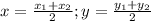 x = \frac{x_1 + x_2}{2}  ; y = \frac{y_1 + y_2}{2}