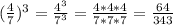 ( \frac{4}{7} )^{3} = \frac{4^{3} }{ 7^{3}} = \frac{4*4*4}{7*7*7} =  \frac{64}{343}