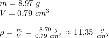 m=8.97 \ g \\&#10;V=0.79 \ cm^3 \\ \\&#10;\rho=\frac{m}{V}=\frac{8.79 \ g}{0.79 \ cm^3} \approx 11.35 \ \frac{g}{cm^3}