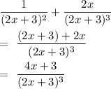 \dfrac{1}{(2x+3)^2} + \dfrac{2x}{(2x+3)^3} \\&#10;&#10;= \dfrac{(2x+3)+2x}{(2x+3)^3}\\&#10;&#10;= \dfrac{4x+3}{(2x+3)^3}
