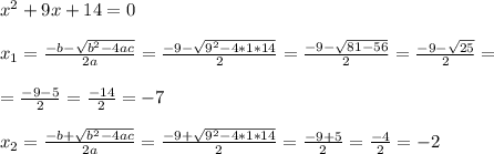x^2+9x+14=0\\\\ x_{1}=\frac{-b-\sqrt{b^2-4ac} }{2a}=\frac{-9-\sqrt{9^2-4*1*14 } }{2 }=\frac{-9-\sqrt{81-56 } }{2 }= \frac{-9-\sqrt{25 } }{2 }=\\\\=\frac{-9-5 }{2 }=\frac{-14 }{2 }= -7\\\\ x_{2}=\frac{-b+\sqrt{b^2-4ac} }{2a}=\frac{-9+\sqrt{9^2-4*1*14 } }{2 }= \frac{-9+5 }{2 }=\frac{- 4 }{2 }= -2
