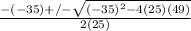 \frac{-(-35)+/- \sqrt{(-35)^2-4(25)(49)} }{2(25)}