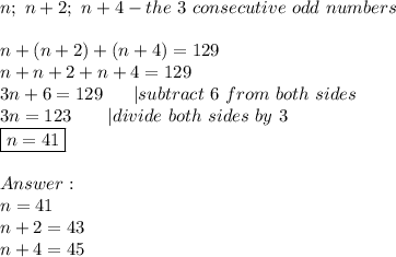 n;\ n+2;\ n+4-the\ 3\ consecutive\ odd\ numbers\\\\n+(n+2)+(n+4)=129\\n+n+2+n+4=129\\3n+6=129\ \ \ \ \ |subtract\ 6\ from\ both\ sides\\3n=123\ \ \ \ \ \ |divide\ both\ sides\ by\ 3\\\boxed{n=41}\\\\\\n=41\\n+2=43\\n+4=45