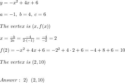 y=-x^2+4x+6 \\ \\a =-1, \ b = 4 , \ c=6 \\ \\ The \  vertex \  is  \ (x,f(x)) \\ \\x=\frac{-b}{2a} =\frac{-4}{2\cdot (-1)}=\frac{-4}{-2}=2\\ \\ f(2)=-x^2+4x+6 =-2^2+4 \cdot 2+6 =-4+8+6=10 \\ \\  The \  vertex \  is  \ (2,10) \\ \\ \\  \ 2) \ \ (2,10)