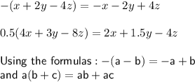 -(x+2y-4z)= -x-2y+4z\\\\0.5 (4x+3y-8z)= 2x+1.5y-4z\\\\\sf Using~ the~ formulas: -(a-b)=-a+b\\ and~ a (b+c)=ab+ac