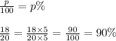 \frac{p}{100}=p\% \\ \\&#10;\frac{18}{20}=\frac{18 \times 5}{20 \times 5}=\frac{90}{100}=90\%
