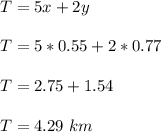 T=5x+2y\\  \\  T=5*0.55+2*0.77\\  \\T=  2.75+1.54\\  \\   T=4.29\ km
