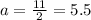 a=\frac{11}{2}=5.5