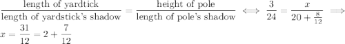 \dfrac{\text{length of yardtick}}{\text{length of yardstick's shadow}}=\dfrac{\text{height of pole}}{\text{length of pole's shadow}}\iff\dfrac3{24}=\dfrac x{20+\frac8{12}}\implies x=\dfrac{31}{12}=2+\dfrac7{12}