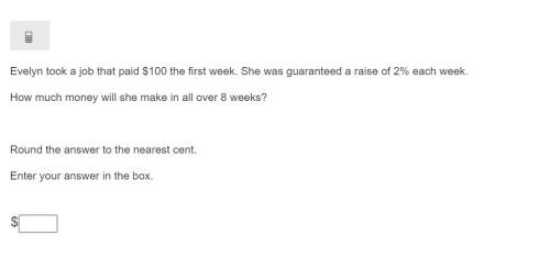 Correct answer only ! evelyn took a job that paid $100 the first week. she was guaranteed a raise o