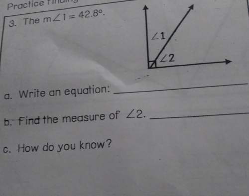 Write an equation, find the measure on angle 2, how do you know?
