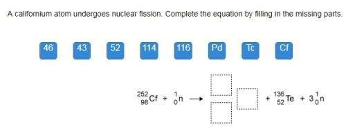 Acalifornium atom undergoes nuclear fission. complete the equation by filling in the missing parts.&lt;