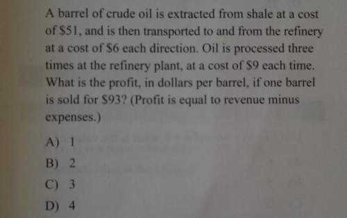 Abarrel of oil is extracted at a cost of $51 then transparent to and from the refinery at a cost of