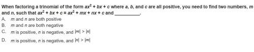 When factoring a trinomial of the form ax2 + bx + c where a, b, and c are all positive, you need to