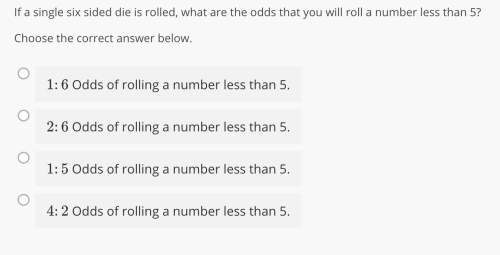 If a single six sided die is rolled, what are the odds that you will roll a number less than 5? cho