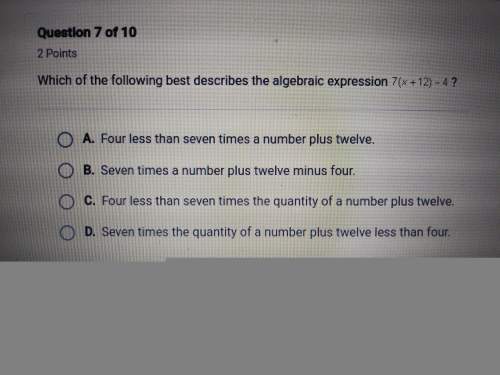 Which of the following best describes an algebraic expression 7 (x+ 12) -4