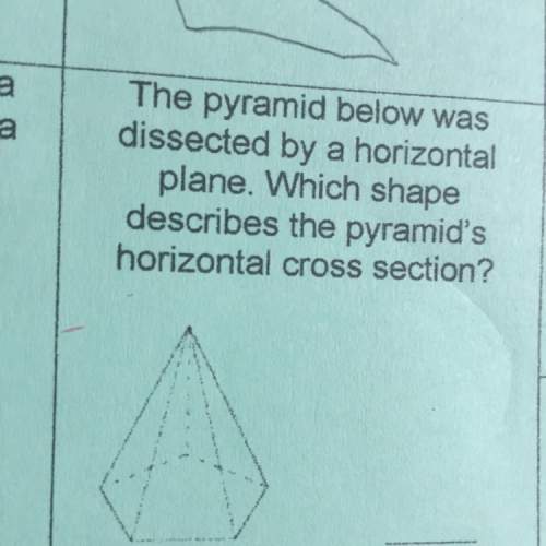 The pyramid below was dissected by a horizontal plane which shape describes the pyramid horizontal c