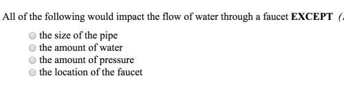 All of the following would impact the flow of water through a faucet except