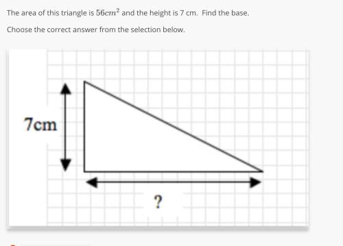 The area of this triangle is 56 c m 2 and the height is 7 cm. find the base. choose the correct ans