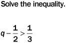Solve the inequality. q &gt; 1 q&lt; [tex]\frac{0}{1}[/tex] q&gt; [tex]\frac{5}{6}[/tex] q&gt; [tex