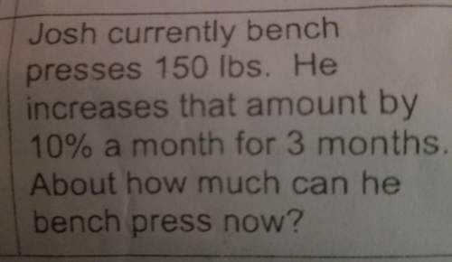 Josh currently bench presses 150 lb he increases that amount by 10% a month for 3 months about how m