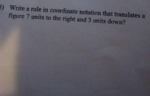 Write a rule in coordinate notation that translates a figure 7 units to the right and 3 units down