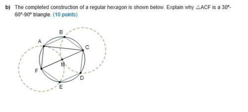 The completed construction of a regular hexagon is shown below. explain why acf is a 30º-60º-90º tr