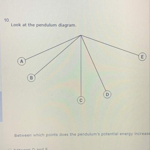 Look at the pendulum diagram between which points does the pendulum’s potential energy increase most
