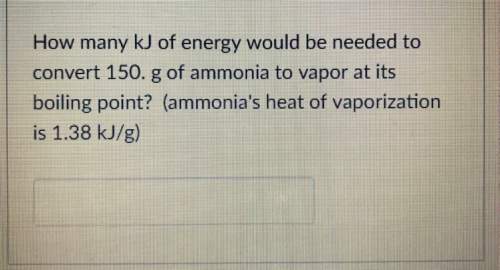 ⁉️how many kj of energy would be needed to convert 150. g of ammonia to vapor at its boiling point?