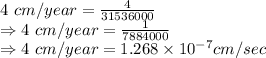 4\ cm/year = \frac{4}{31536000}\\\Rightarrow 4\ cm/year = \frac{1}{7884000}\\\Rightarrow 4\ cm/year = 1.268\times 10^{-7} cm/sec