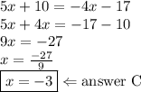 5x+10=-4x-17 \\&#10;5x+4x=-17-10 \\&#10;9x=-27 \\&#10;x=\frac{-27}{9} \\&#10;\boxed{x=-3} \Leftarrow \hbox{answer C}