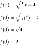 f(x) = \sqrt{\frac{1}{2}x+4 }\\\\f(0) = \sqrt{\frac{1}{2}(0)+4 }\\\\f(0)= \sqrt{4} \\\\f(0) = 2