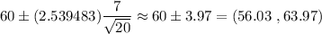 60\pm( 2.539483)\dfrac{7}{\sqrt{20}}\approx60\pm3.97=(56.03\ ,63.97)