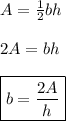 A=\frac{1}{2}bh \\\\ 2A=bh \\\\ \boxed{b=\frac{2A}{h}}