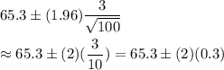 65.3\pm (1.96)\dfrac{3}{\sqrt{100}}\\\\\approx65.3\pm(2)(\dfrac{3}{10})=65.3\pm(2)(0.3)