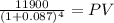 \frac{11900}{(1 + 0.087)^{4} } = PV