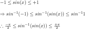 -1\leq sin(x)\leq +1\\\\\Rightarrow sin^{-1}(-1)\leq sin^{-1}(sin(x))\leq sin^{-1}1\\\\\therefore \frac{-\pi }{2}\leq sin^{-1}(sin(x))\leq \frac{+\pi }{2}\\