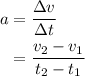 \begin{aligned}a&= \frac{{\Delta v}}{{\Delta t}}\\&= \frac{{{v_2} - {v_1}}}{{{t_2} - {t_1}}}\\\end{aligned}